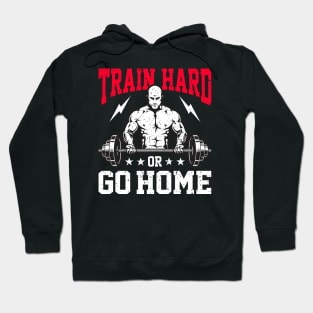 Train Hard Or Go Home | Motivational & Inspirational | Gift or Present for Gym Lovers Hoodie